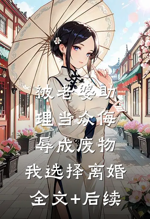 被老婆助理当众侮辱成废物，我选择离婚全文+后续