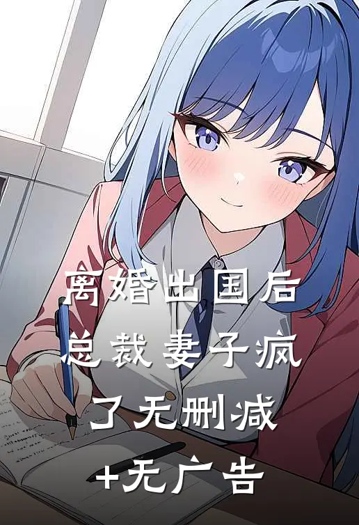 离婚出国后，总裁妻子疯了无删减+无广告
