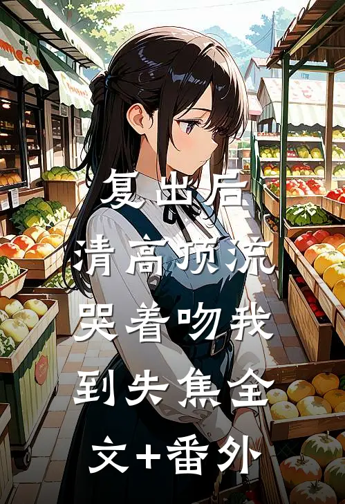 复出后，清高顶流哭着吻我到失焦全文+番外