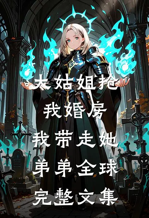 大姑姐抢我婚房,我带走她弟弟全球完整文集