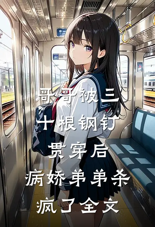 哥哥被三十根钢钉贯穿后，病娇弟弟杀疯了全文