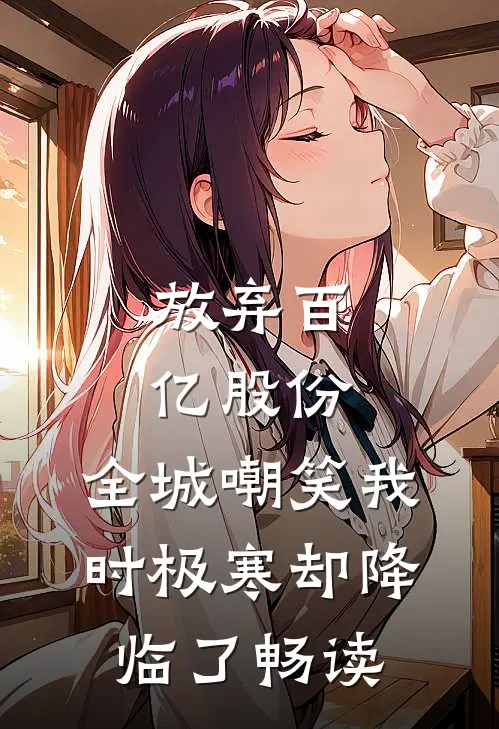 放弃百亿股份，全城嘲笑我时极寒却降临了畅读