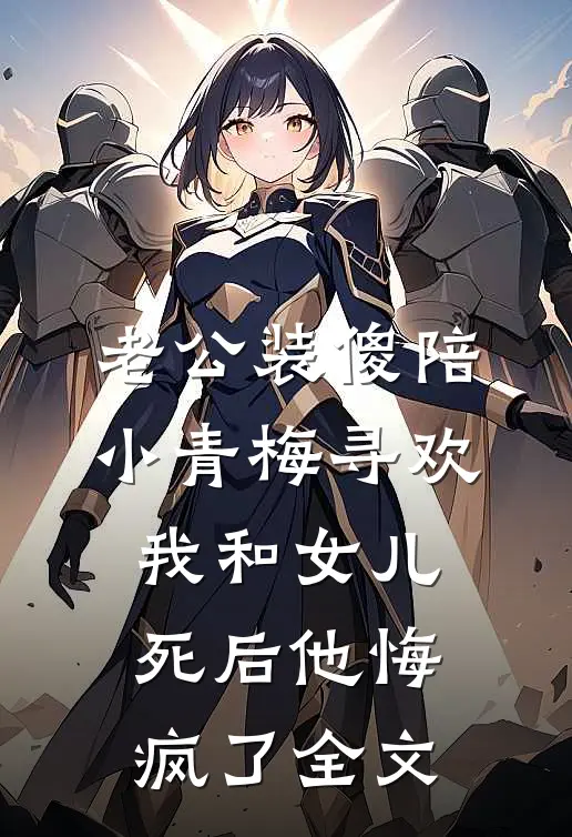 老公装傻陪小青梅寻欢，我和女儿死后他悔疯了全文