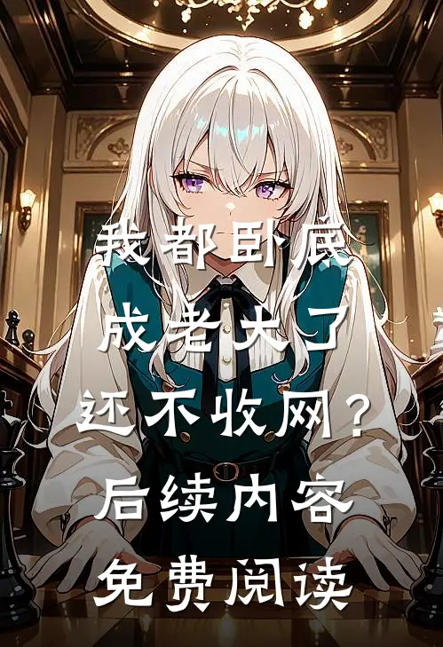 我都卧底成老大了，还不收网？后续内容免费阅读