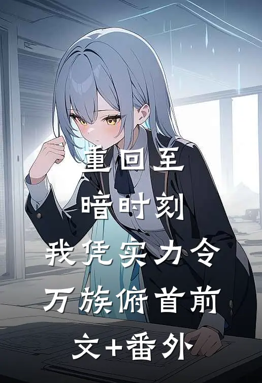 重回至暗时刻，我凭实力令万族俯首前文+番外