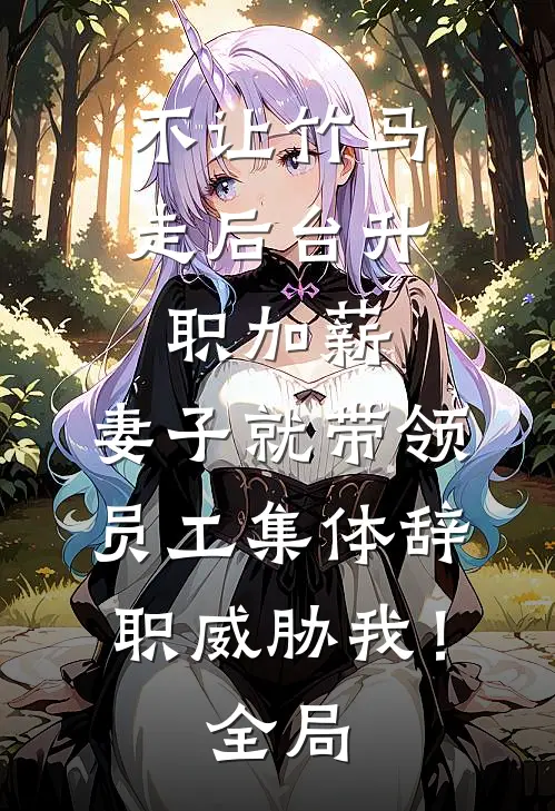 不让竹马走后台升职加薪，妻子就带领员工集体辞职威胁我！全局