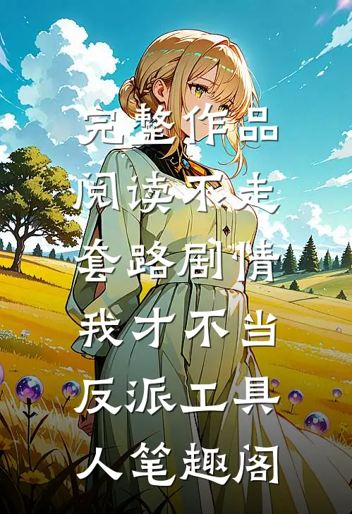 完整作品阅读不走套路剧情,我才不当反派工具人笔趣阁