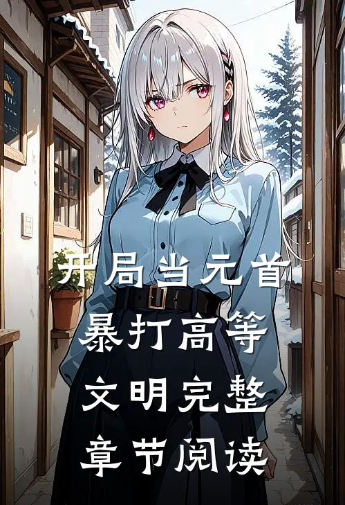 开局当元首，暴打高等文明完整章节阅读