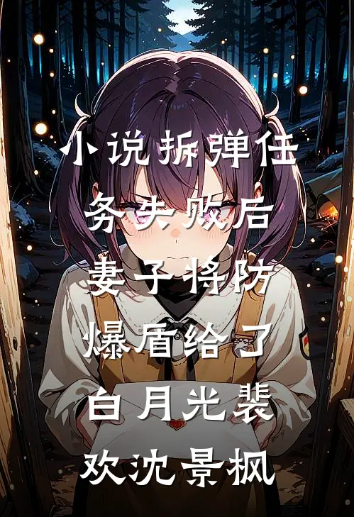 小说拆弹任务失败后，妻子将防爆盾给了白月光(裴欢沈景枫)