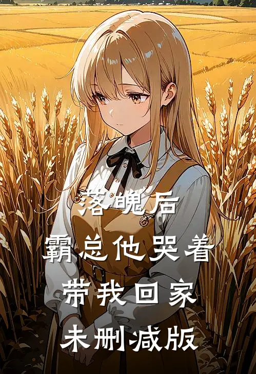 落魄后，霸总他哭着带我回家未删减版