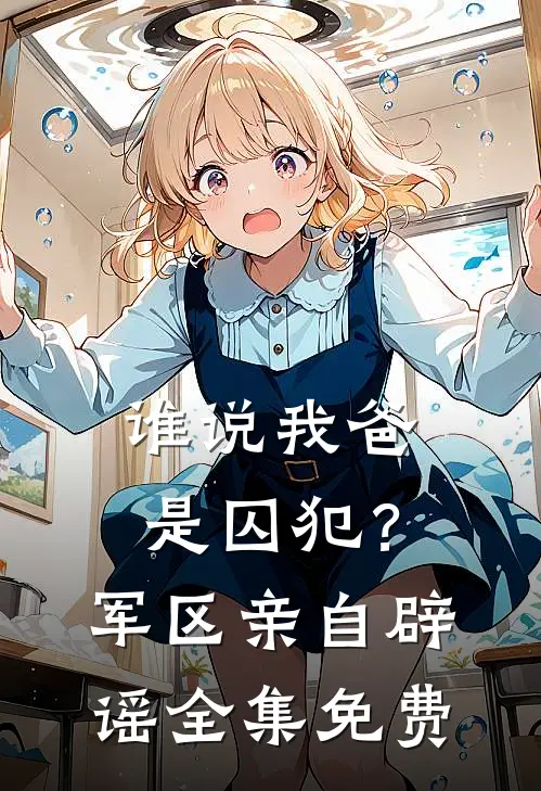 谁说我爸是囚犯？军区亲自辟谣全集免费