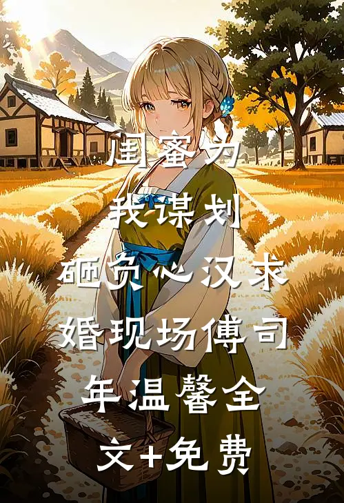 闺蜜为我谋划，砸负心汉求婚现场傅司年温馨全文+免费