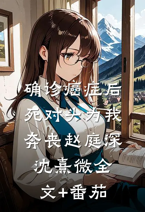 确诊癌症后，死对头为我奔丧赵庭深沈熹微全文+番茄