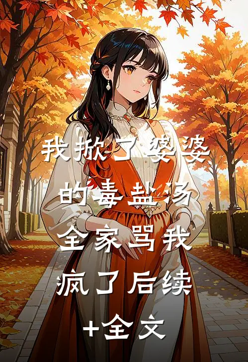 我掀了婆婆的毒盐汤，全家骂我疯了后续+全文