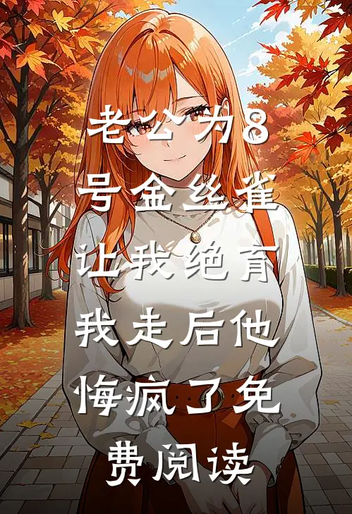 老公为8号金丝雀让我绝育，我走后他悔疯了免费阅读