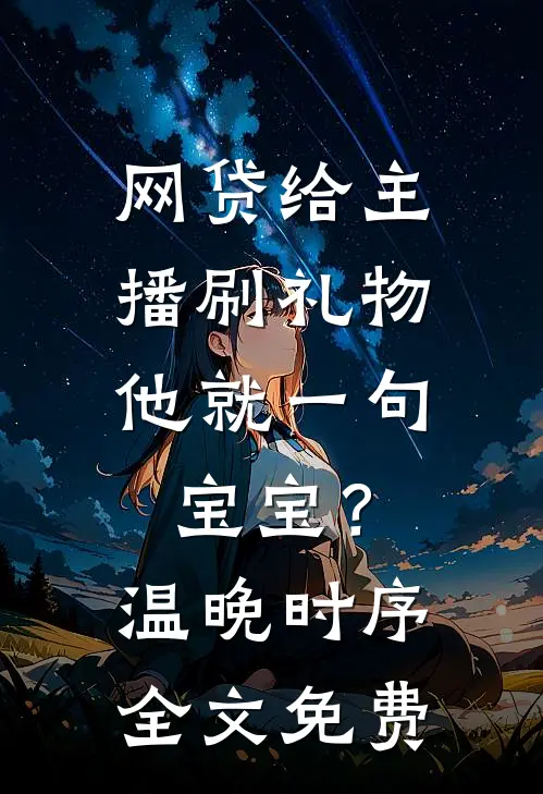 网贷给主播刷礼物，他就一句宝宝？温晚时序全文免费