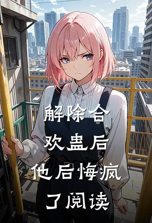 解除合欢蛊后，他后悔疯了阅读