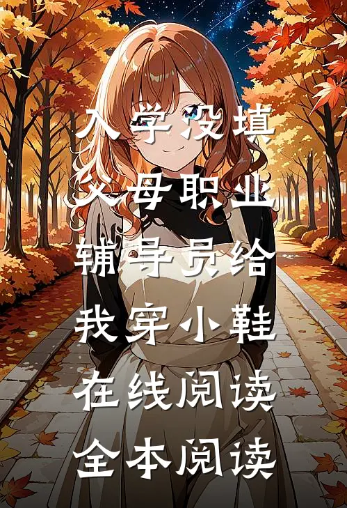入学没填父母职业，辅导员给我穿小鞋在线阅读全本阅读