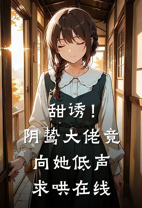 甜诱！阴鸷大佬竟向她低声求哄在线