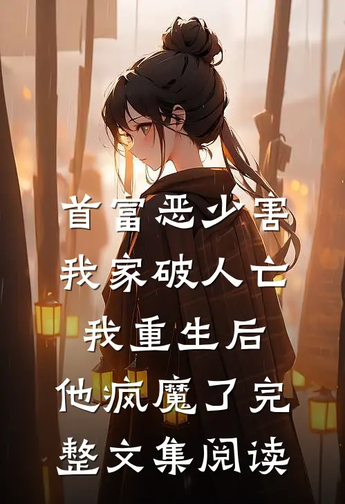 首富恶少害我家破人亡，我重生后，他疯魔了完整文集阅读