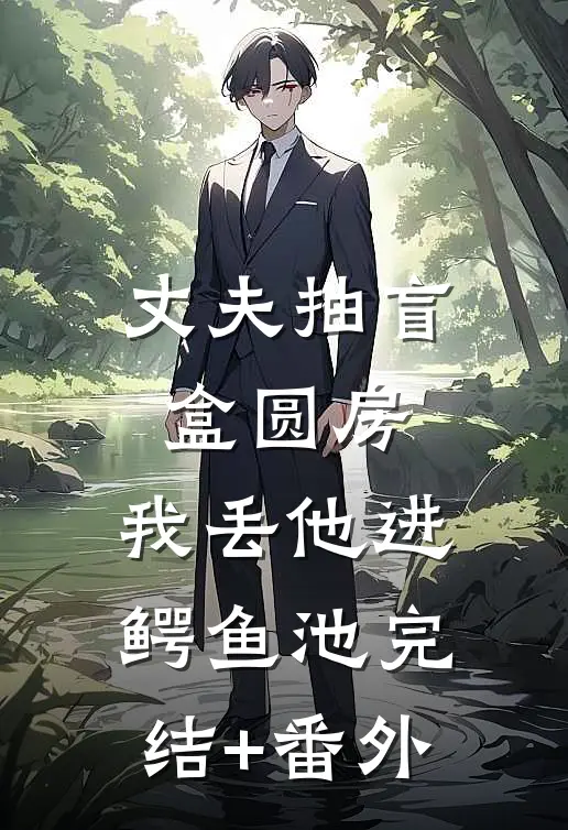 丈夫抽盲盒圆房，我丢他进鳄鱼池完结+番外