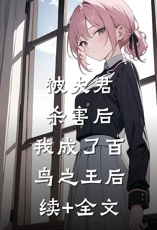 被夫君杀害后，我成了百鸟之王后续+全文