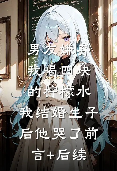 男友嫌弃我喝四块的柠檬水，我结婚生子后他哭了前言+后续
