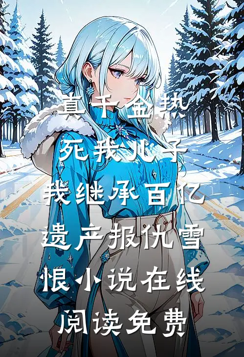 真千金热死我儿子，我继承百亿遗产报仇雪恨小说在线阅读免费
