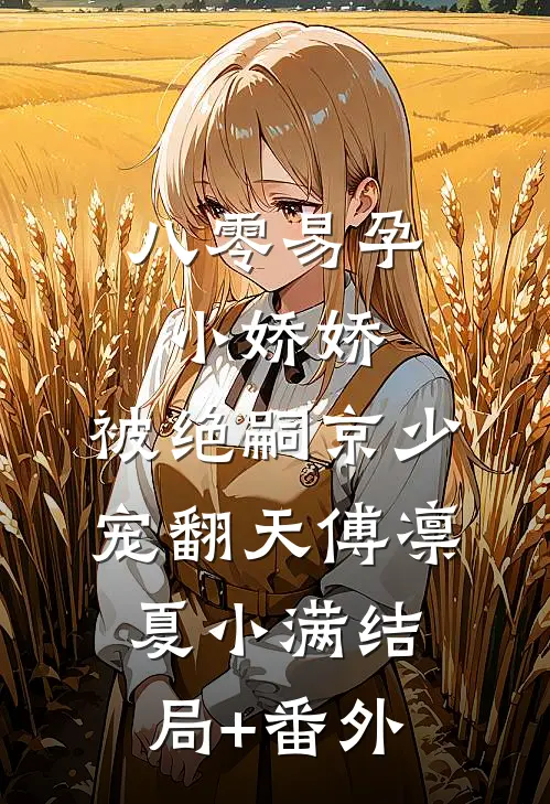八零易孕小娇娇：被绝嗣京少宠翻天傅凛夏小满结局+番外
