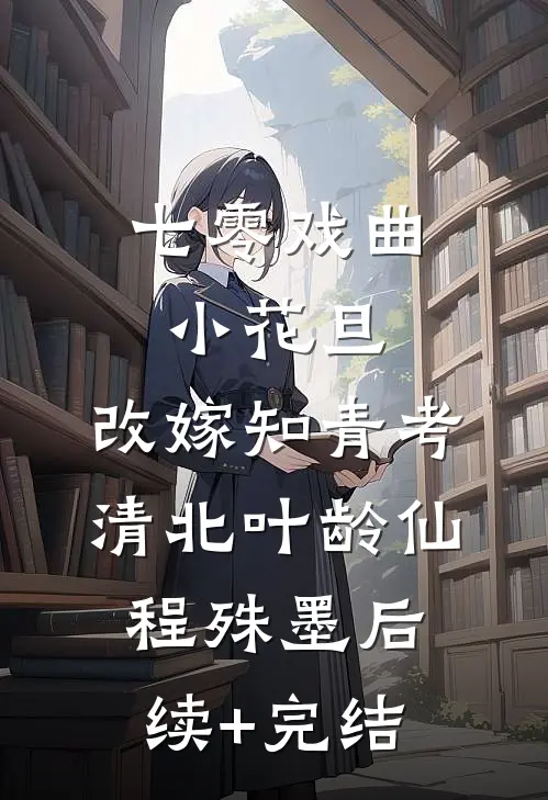 七零戏曲小花旦，改嫁知青考清北叶龄仙程殊墨后续+完结