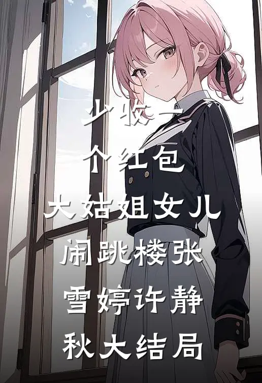 少收一个红包，大姑姐女儿闹跳楼张雪婷许静秋大结局