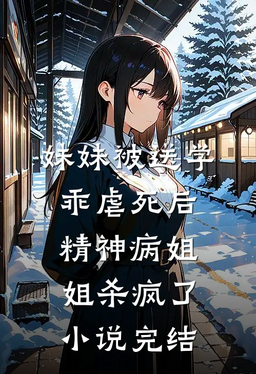 妹妹被送学乖虐死后，精神病姐姐杀疯了小说完结