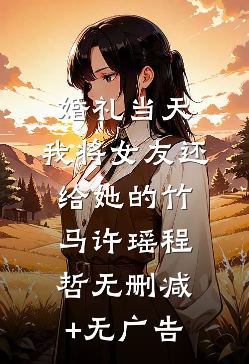婚礼当天，我将女友还给她的竹马许瑶程哲无删减+无广告