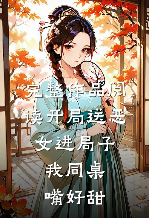 完整作品阅读开局送恶女进局子，我同桌嘴好甜