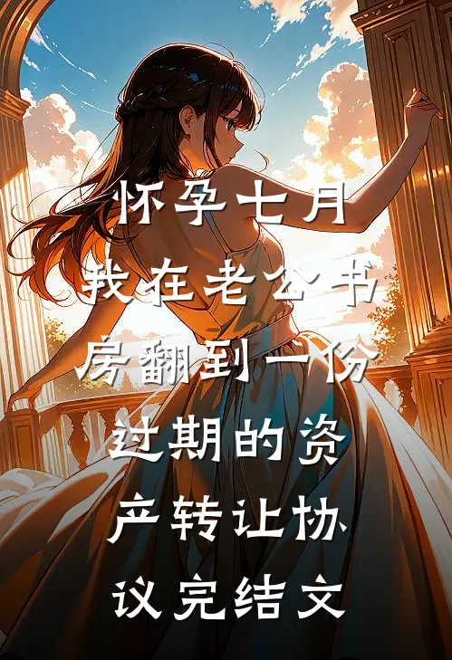 怀孕七月，我在老公书房翻到一份过期的资产转让协议完结文