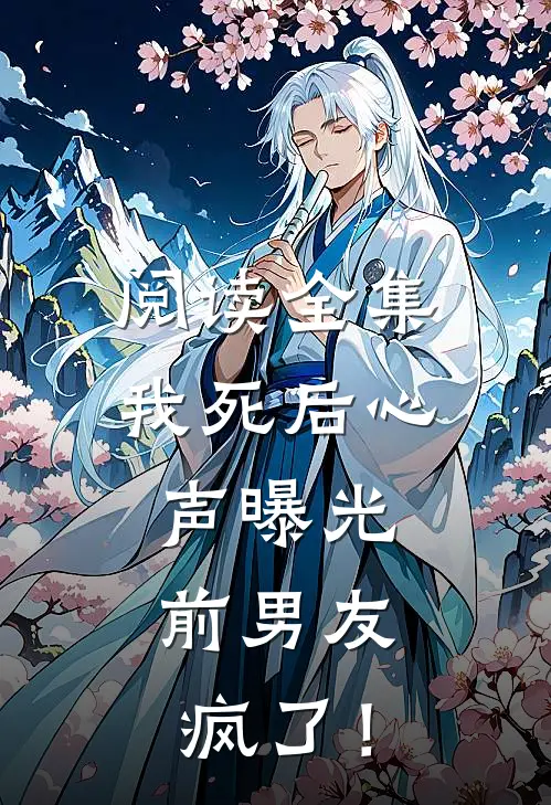 阅读全集我死后心声曝光，前男友疯了！