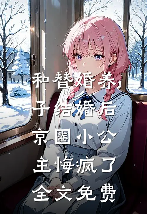 和替婚养子结婚后，京圈小公主悔疯了全文免费