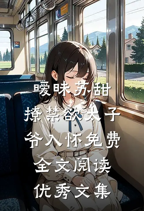 暧昧苏甜:撩禁欲太子爷入怀免费全文阅读优秀文集