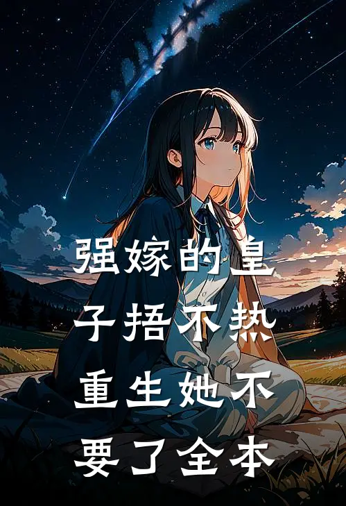 强嫁的皇子捂不热，重生她不要了全本
