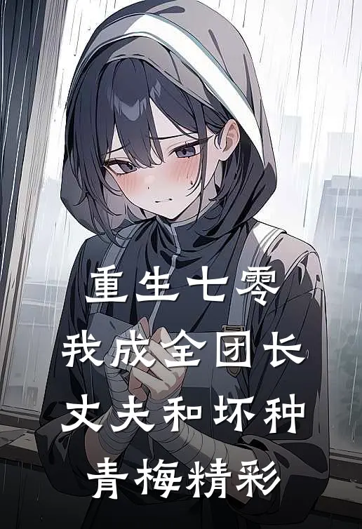 重生七零，我成全团长丈夫和坏种青梅精彩