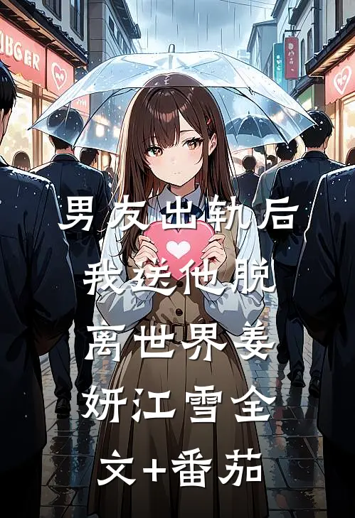 男友出轨后，我送他脱离世界姜妍江雪全文+番茄