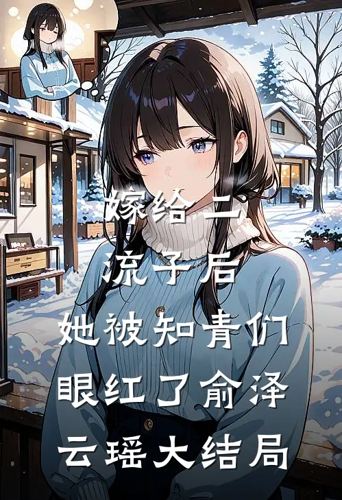 嫁给二流子后，她被知青们眼红了俞泽云瑶大结局