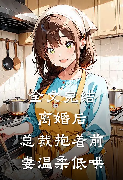 全文完结离婚后，总裁抱着前妻温柔低哄