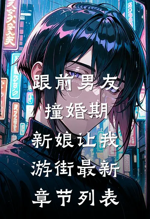 跟前男友撞婚期，新娘让我游街最新章节列表