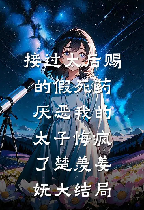接过太后赐的假死药，厌恶我的太子悔疯了楚羡姜妩大结局