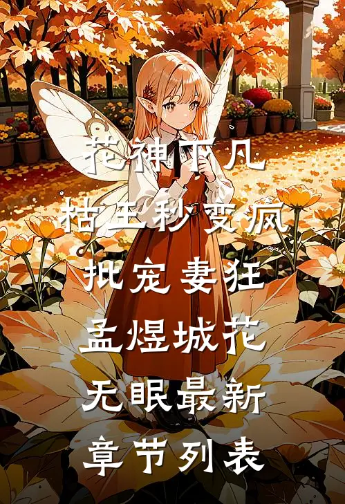 花神下凡：枯王秒变疯批宠妻狂孟煜城花无眠最新章节列表