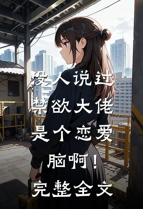没人说过，禁欲大佬是个恋爱脑啊！完整全文