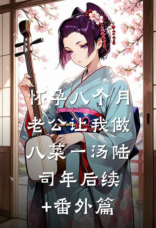 怀孕八个月，老公让我做八菜一汤陆司年后续+番外篇
