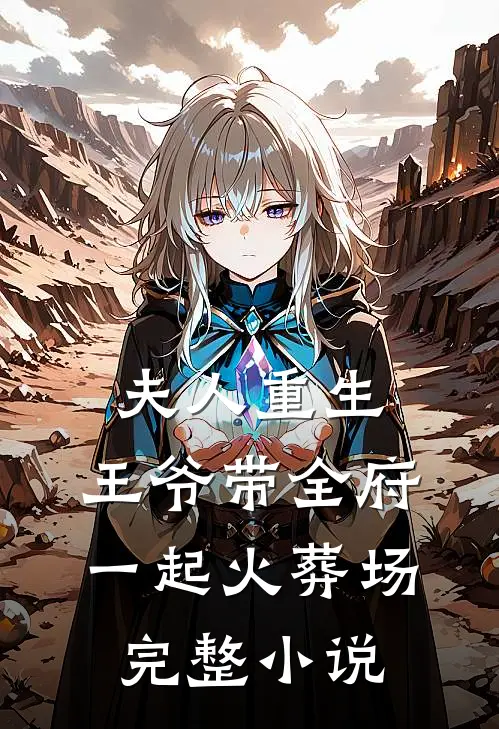夫人重生，王爷带全府一起火葬场完整小说