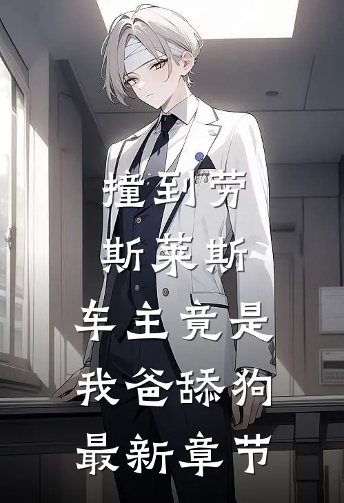 撞到劳斯莱斯，车主竟是我爸舔狗最新章节